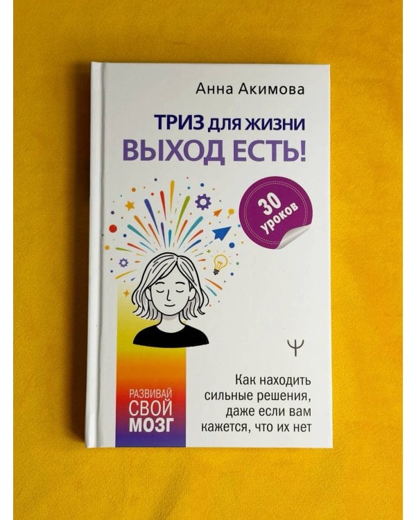 Дополнительное изображение книги «ТРИЗ для жизни. Выход есть! Как находить сильные решения, даже если вам кажется, что их нет»
