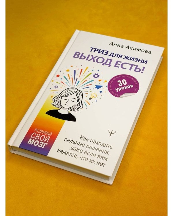 Дополнительное изображение книги «ТРИЗ для жизни. Выход есть! Как находить сильные решения, даже если вам кажется, что их нет»