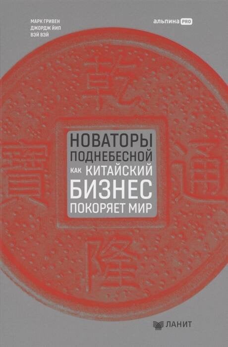 Обложка книги «Новаторы Поднебесной. Как китайский бизнес покоряет мир» — Гривен Марк;Йип Джордж, ISBN 9785604784204