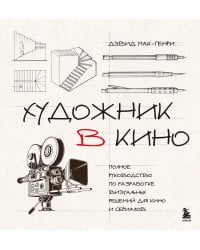 Художник в кино. Полное руководство по разработке визуальных решений для кино и сериалов