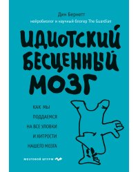 Идиотский бесценный мозг. Как мы поддаемся на все уловки и хитрости нашего мозга