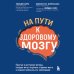 рЕволюция в медицине. Самые громкие и удивительные открытия На пути к здоровому мозгу. Простые и доступные методы, которые могут отсрочить старение мозга и позволят избежать его заболеваний