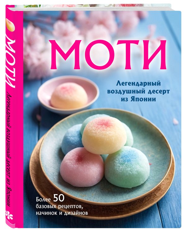 Моти. Легендарный воздушный десерт из Японии. Более 50 базовых рецептов, начинок и дизайнов
