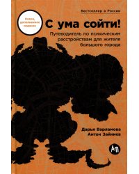 С ума сойти! Путеводитель по психическим расстройствам для жителя большого города (новое, дополненное издание)