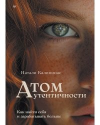 Атом аутентичности. Как найти себя и зарабатывать больше