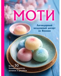 Моти. Легендарный воздушный десерт из Японии. Более 50 базовых рецептов, начинок и дизайнов
