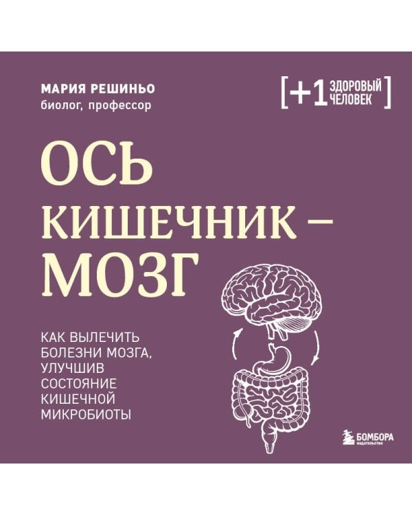 Ось кишечник - мозг. Как вылечить болезни мозга, улучшив состояние кишечной микробиоты