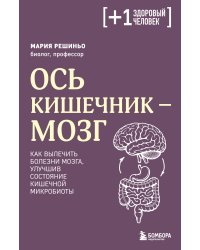 Ось кишечник - мозг. Как вылечить болезни мозга, улучшив состояние кишечной микробиоты