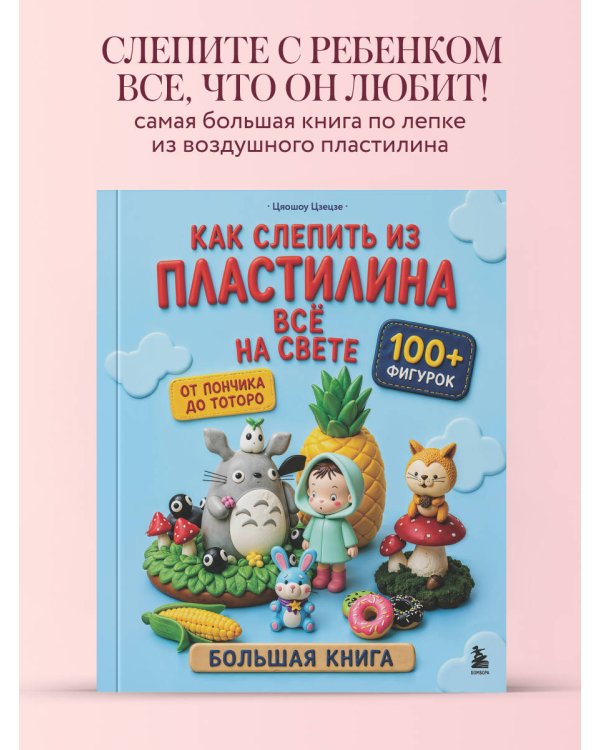Дополнительное изображение книги «Как слепить из пластилина всё на свете. От пончика до тоторо. 100+ фигурок. Большая книга»