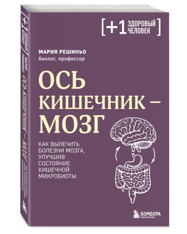 Ось кишечник - мозг. Как вылечить болезни мозга, улучшив состояние кишечной микробиоты