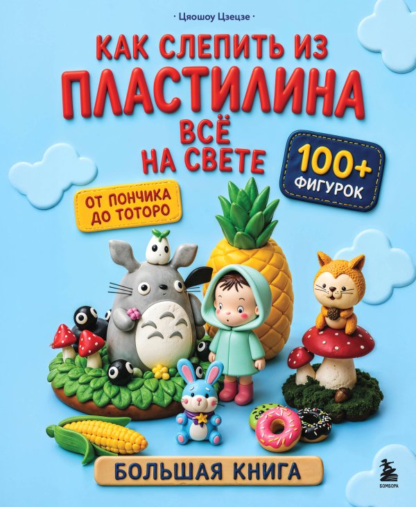 Обложка книги «Как слепить из пластилина всё на свете. От пончика до тоторо. 100+ фигурок. Большая книга» — None, ISBN 9785042291494