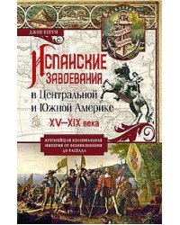 Испанские завоевания в Центральной и Южной Америке. XV—XIX века. Крупнейшая колониальная империя от
