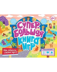 СУПЕРБОЛЬШАЯ КНИГА ИГР. ИГРЫ, ЛАБИРИНТЫ И ВЕСЁЛЫЕ ЗАДАНИЯ