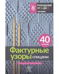 Фактурные узоры спицами. Красочная коллекция. 40 узоров