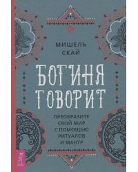 Богиня говорит. Преобразите свой мир с помощью ритуалов и мантр