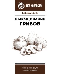 Выращивание грибов. Мини-бизнес с нуля