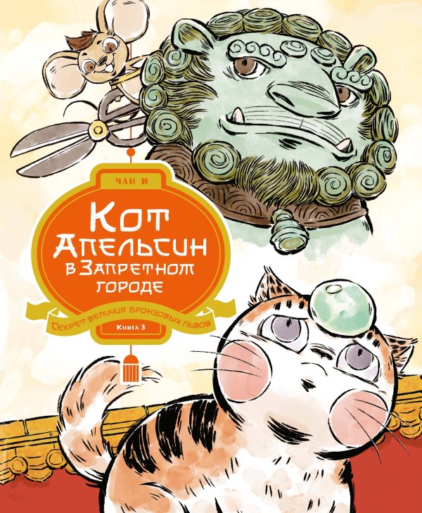 Обложка книги «Кот Апельсин в Запретном городе. Книга 3. Секрет величия бронзовых львов» — Чан И, ISBN 9785389300897