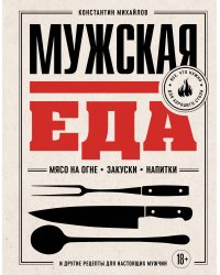 Мужская еда. Мясо на огне, закуски, напитки и другие рецепты для настоящих мужчин