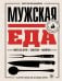 Обложка книги «Мужская еда. Мясо на огне, закуски, напитки и другие рецепты для настоящих мужчин» — Михайлов Константин Юрьевич, ISBN 9785042280504