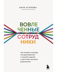 Вовлеченные сотрудники. Как создать команду, которая работает с полной отдачей и достигает высоких результатов