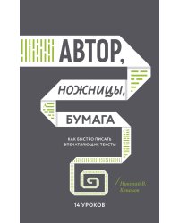 Автор, ножницы, бумага. Как быстро писать впечатляющие тексты. 14 уроков( мягкая обл)