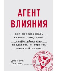 Агент влияния. Как использовать навыки спецслужб, чтобы убеждать, продавать и строить успешный бизне