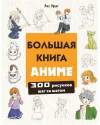 Большая книга аниме. 300 рисунков шаг за шагом
