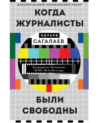 Когда журналисты были свободны: Документальный телевизионный роман