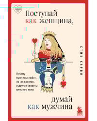 Поступай как женщина, думай как мужчина. Почему мужчины любят, но не женятся, и другие секреты сильного пола