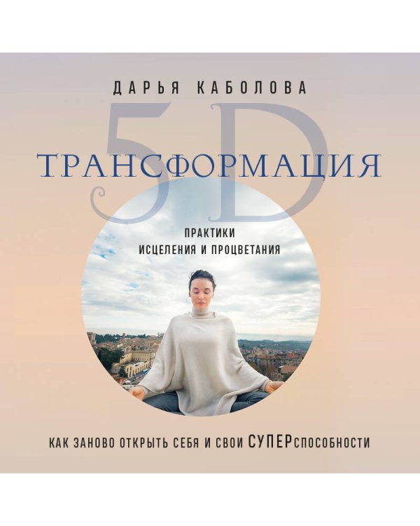 Трансформация 5D. Практики исцеления и процветания