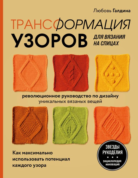 Звезды рукоделия. Энциклопедия инноваций Трансформация узоров для вязания на спицах. Революционное руководство по дизайну уникальных вязаных вещей