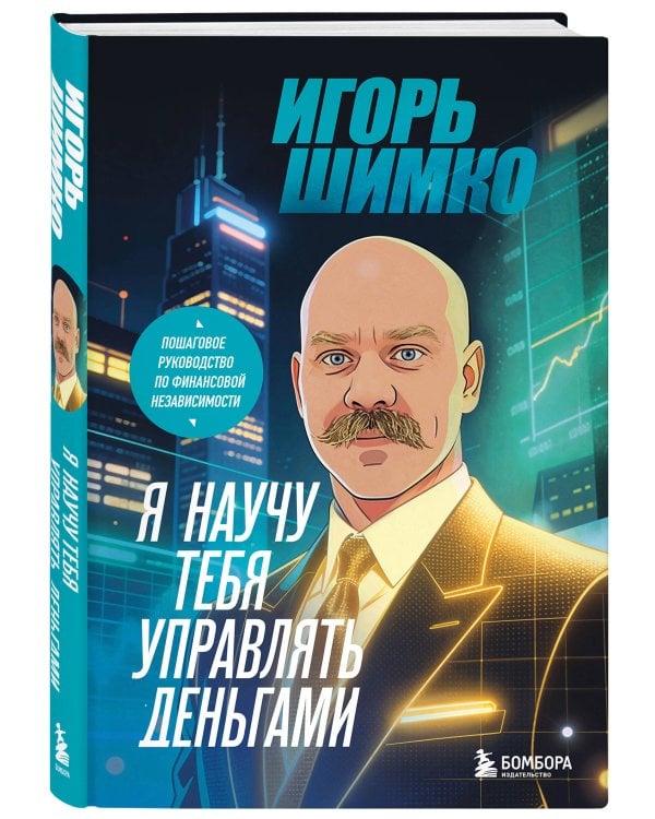Я научу тебя управлять деньгами. Пошаговое руководство по финансовой независимости