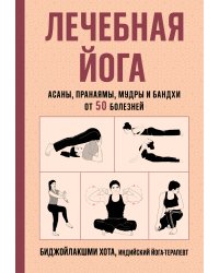 Лечебная йога. Асаны, пранаямы, мудры и бандхи от 50 болезней