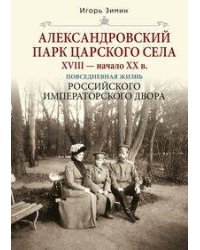 Александровский парк Царского Села. XVIII - начало XX в. Повседневная жизнь Российского императорско