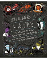 Женщины в науке: 50 женщин, изменивших мир (подарочное издание)
