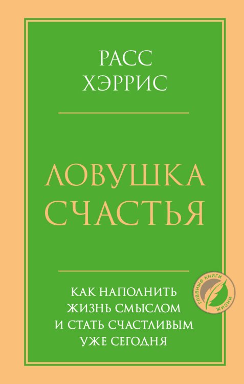 Обложка книги «Ловушка счастья. Как наполнить жизнь смыслом и стать счастливым уже сегодня» — Хэррис Расс, ISBN 9785041651862