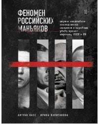 Феномен российских маньяков. Первое масштабное исследование маньяков и серийных убийц времен царизма, СССР и РФ