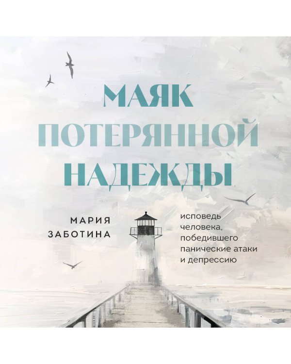 Маяк потерянной надежды. Исповедь человека, победившего панические атаки и депрессию