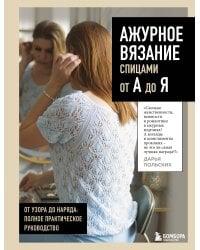 АЖУРНОЕ ВЯЗАНИЕ спицами от А до Я. От узора до наряда. Полное практическое руководство