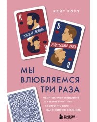 Мы влюбляемся три раза. Чему нас учат отношения и расставания и как не упустить свою настоящую любовь