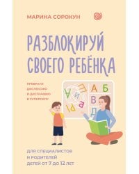 Разблокируй своего ребенка: преврати дислексию и дисграфию в суперсилу. Для специалистов и родителей детей 7–12 лет