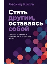 Стать другим, оставаясь собой: Меняем привычное поведение - улучшаем жизнь