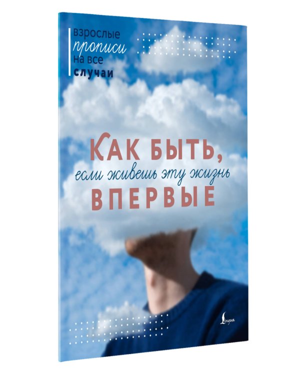 Как быть, если живешь эту жизнь впервые. Прописи