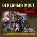 Личный отряд Берии. Романы о неизвестных операциях НКВД Огненный мост