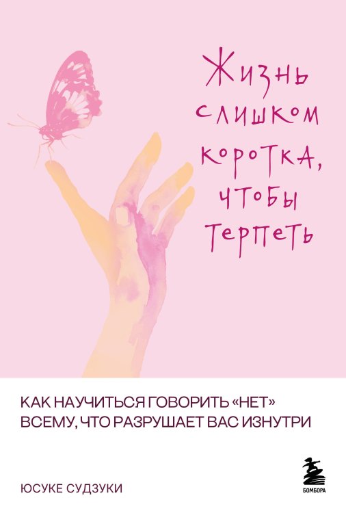 Обложка книги «Жизнь слишком коротка, чтобы терпеть. Как научиться говорить "нет" всему, что разрушает вас изнутри.» — Судзуки Юсуке, ISBN 9785042413452