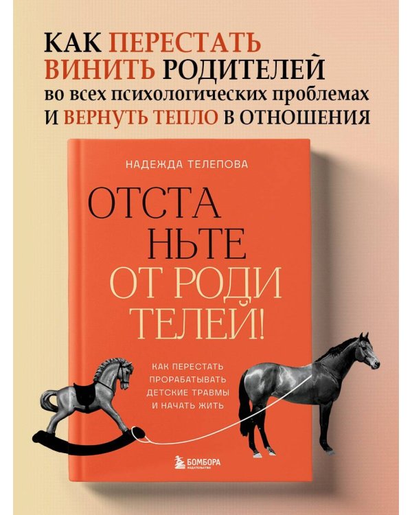 Отстаньте от родителей! Как перестать прорабатывать детские травмы и начать жить
