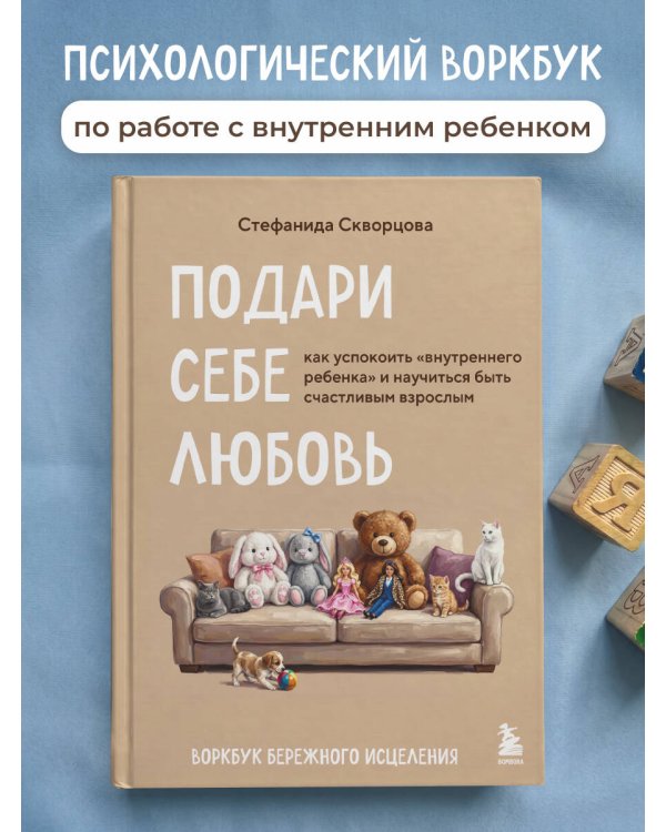Подари себе любовь. Воркбук бережного исцеления. Как успокоить внутреннего ребенка и научиться быть счастливым взрослым