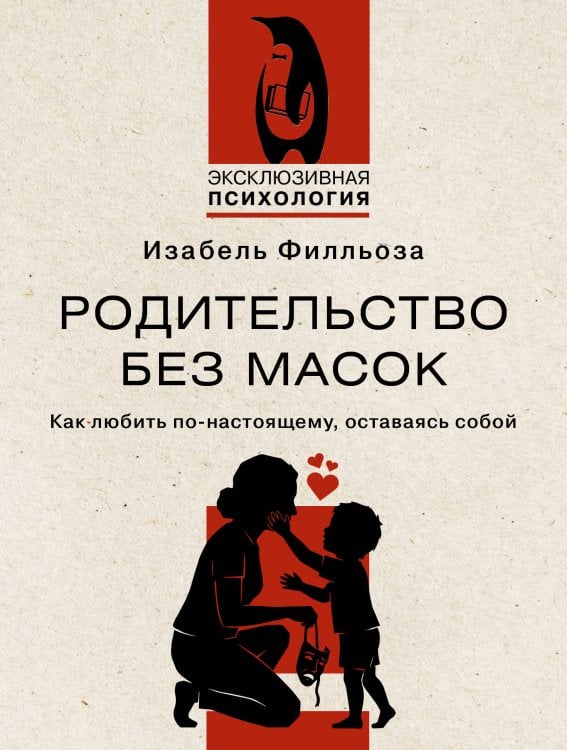 Обложка книги «Родительство без масок. Как любить по‑настоящему, оставаясь собой» — Филльоза Изабель, ISBN 9785171830892