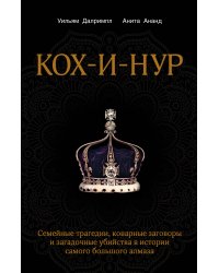 Кох-и-Нур. Семейные трагедии, коварные заговоры и загадочные убийства в истории самого большого алмаза