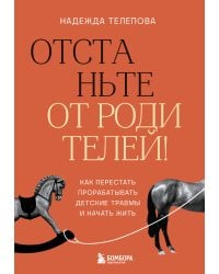 Отстаньте от родителей! Как перестать прорабатывать детские травмы и начать жить